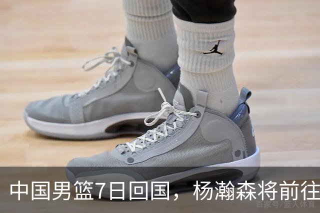 中国男篮7日回国，杨瀚森将前往美国参加夏季联赛